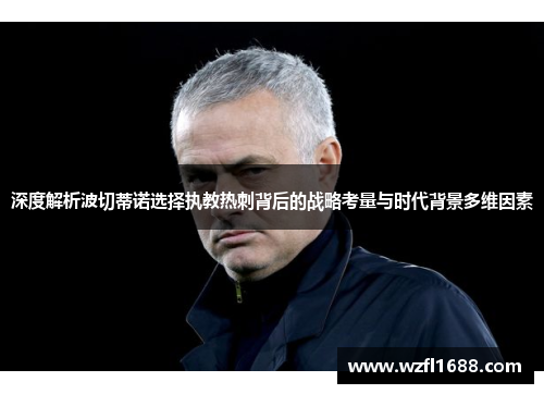 深度解析波切蒂诺选择执教热刺背后的战略考量与时代背景多维因素