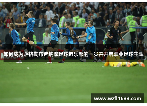 如何成为萨格勒布迪纳摩足球俱乐部的一员并开启职业足球生涯