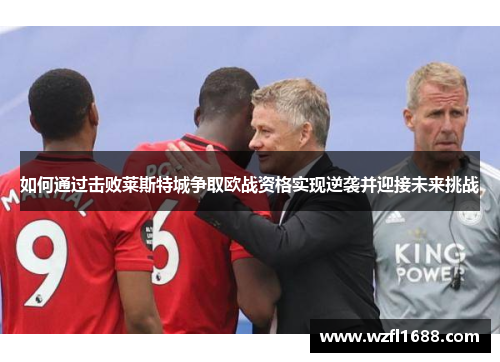 如何通过击败莱斯特城争取欧战资格实现逆袭并迎接未来挑战